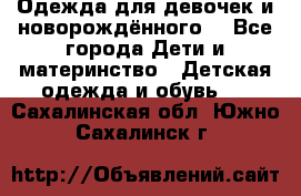 Одежда для девочек и новорождённого  - Все города Дети и материнство » Детская одежда и обувь   . Сахалинская обл.,Южно-Сахалинск г.